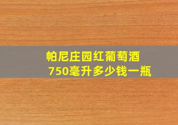 帕尼庄园红葡萄酒 750毫升多少钱一瓶